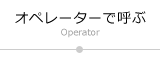 オペレーターで呼ぶ